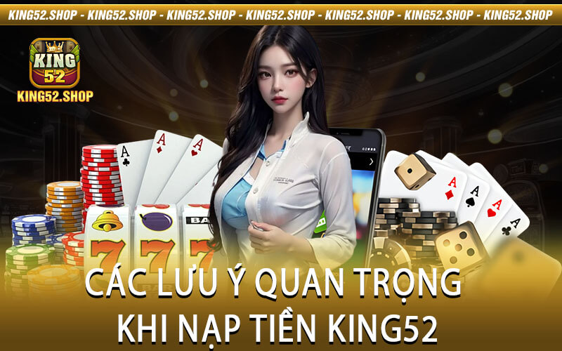Các Lưu Ý Quan Trọng Khi Nạp Tiền King52