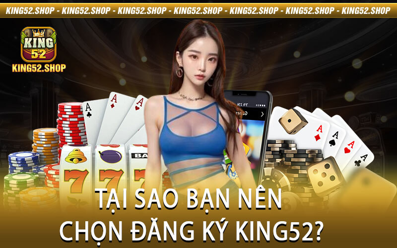 Tại sao bạn nên chọn đăng ký King52?